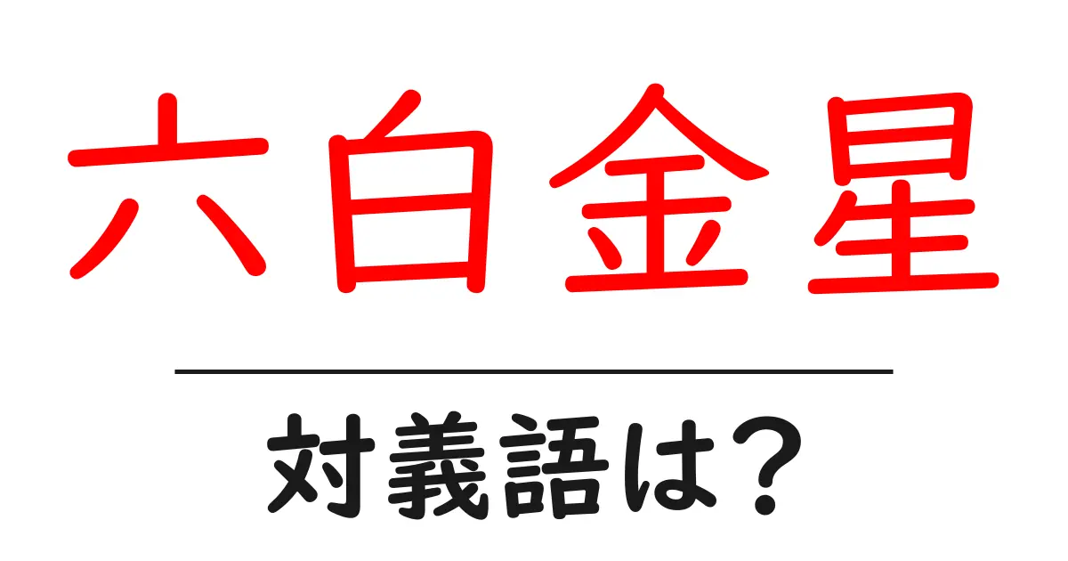 六白金星の対義語・反対語を使用例を交えて分かりやすく解説!