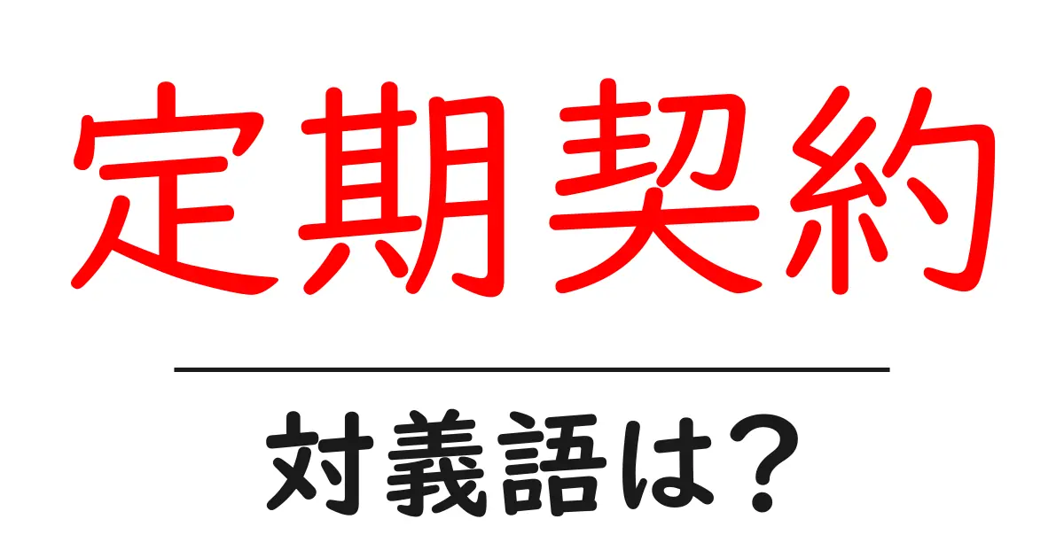 定期契約の対義語・反対語を使用例を交えて分かりやすく解説!