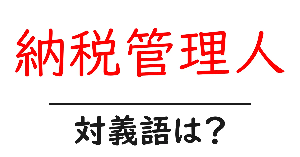納税管理人の対義語・反対語を使用例を交えて分かりやすく解説!
