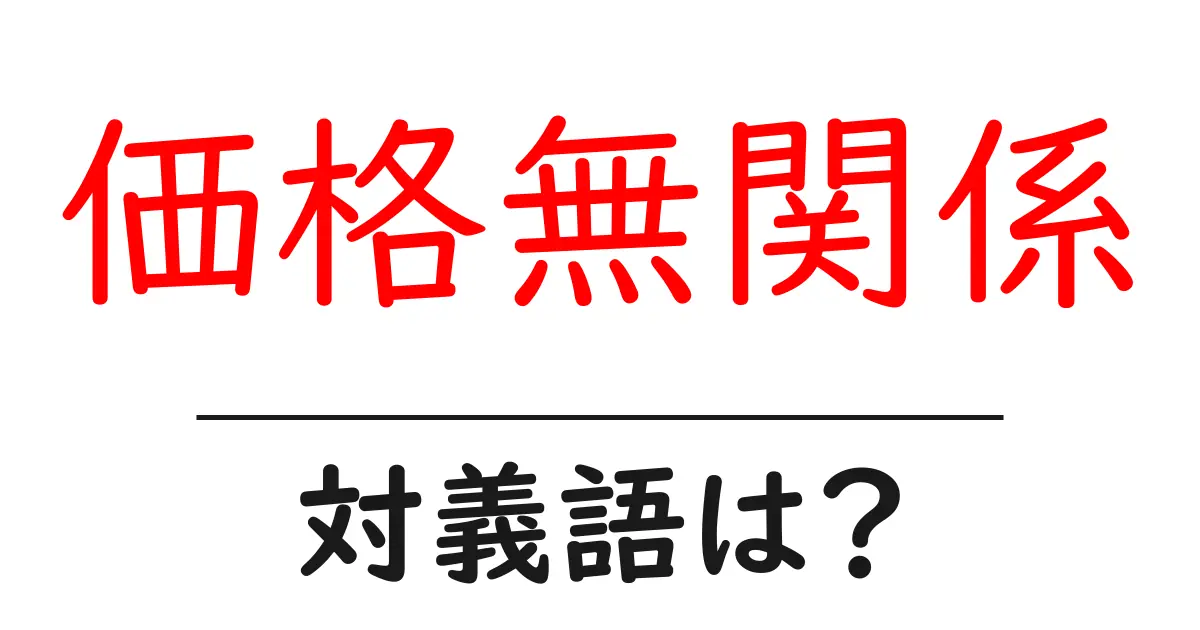 価格無関係の対義語・反対語を使用例を交えて分かりやすく解説!