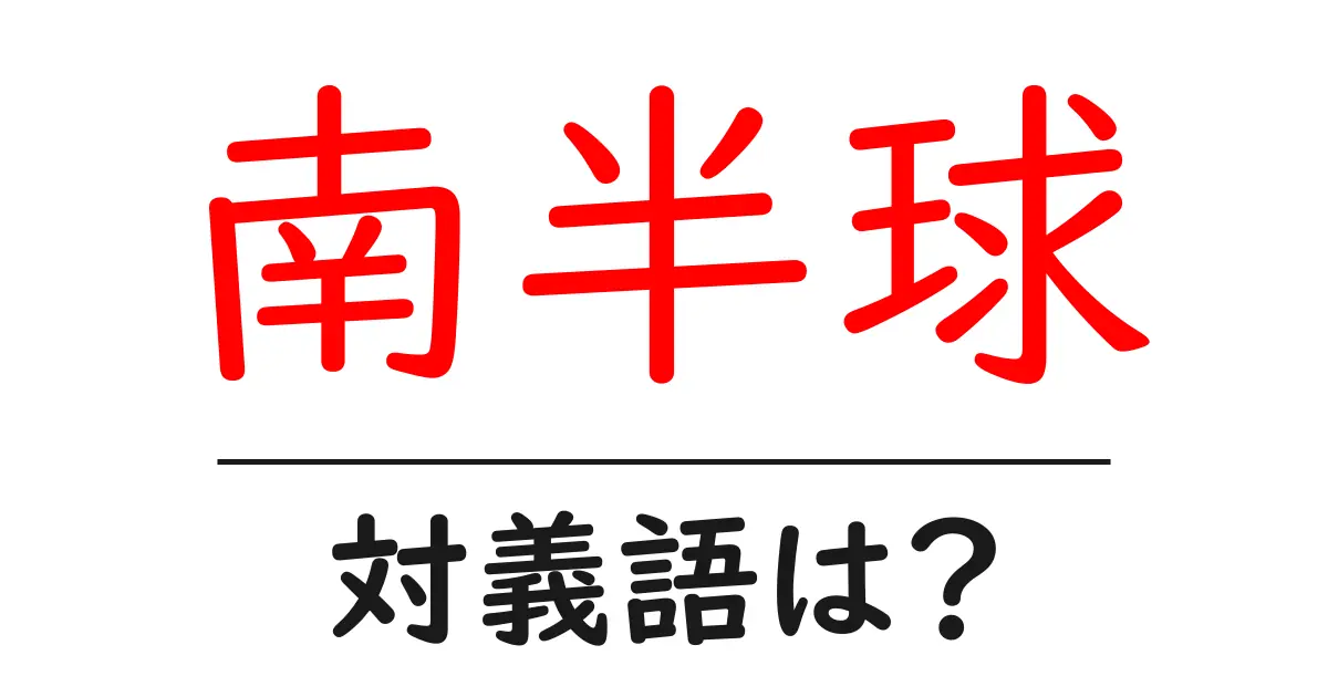 南半球の対義語・反対語を使用例を交えて分かりやすく解説！