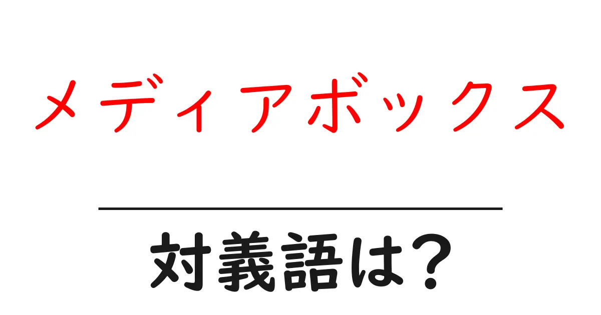 メディアボックスの対義語・反対語を使用例を交えて分かりやすく解説!