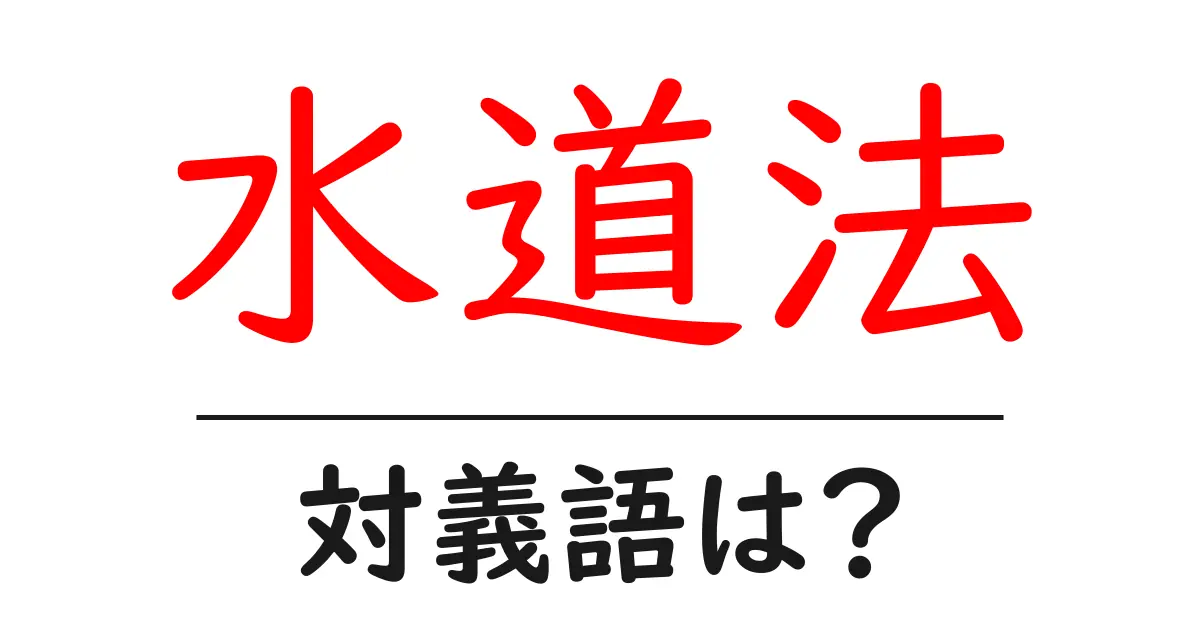 水道法の対義語・反対語を使用例を交えて分かりやすく解説!