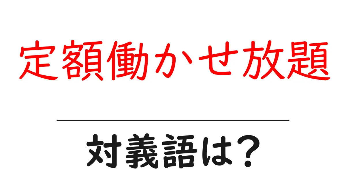定額働かせ放題の対義語・反対語を使用例を交えて分かりやすく解説!