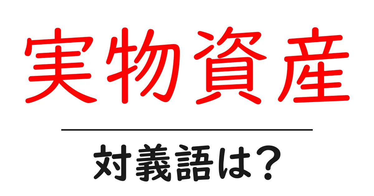 実物資産の対義語・反対語を使用例を交えて分かりやすく解説!