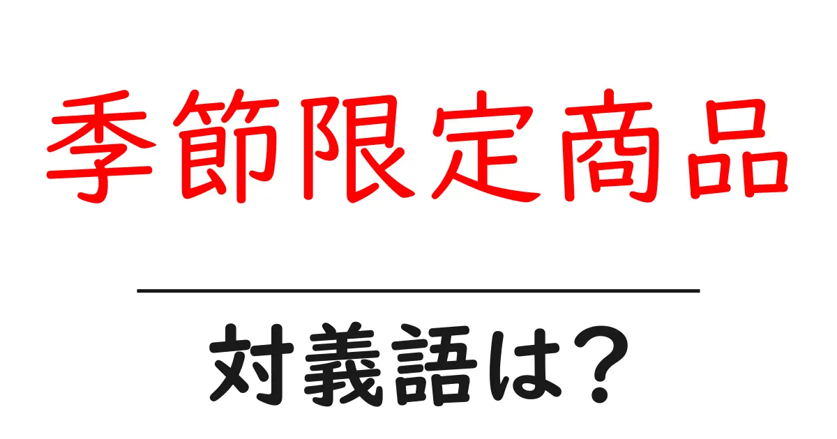 季節限定商品の対義語・反対語を使用例を交えて分かりやすく解説!