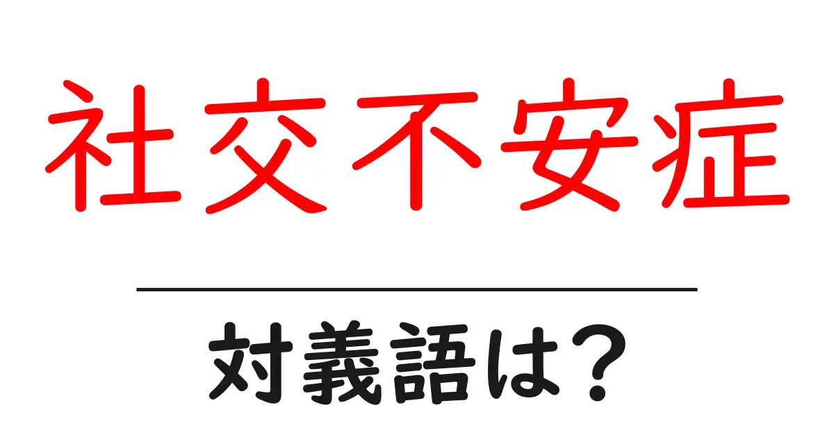 社交不安症の対義語・反対語を使用例を交えて分かりやすく解説！