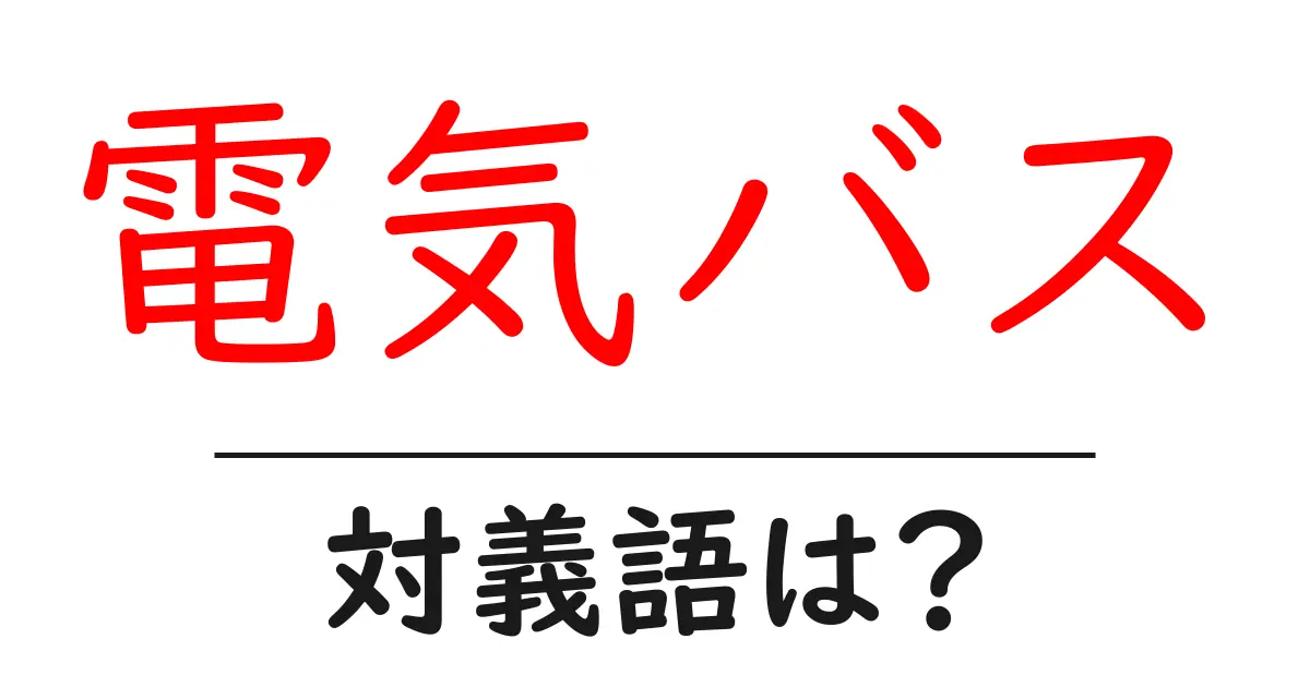 電気バスの対義語・反対語を使用例を交えて分かりやすく解説!