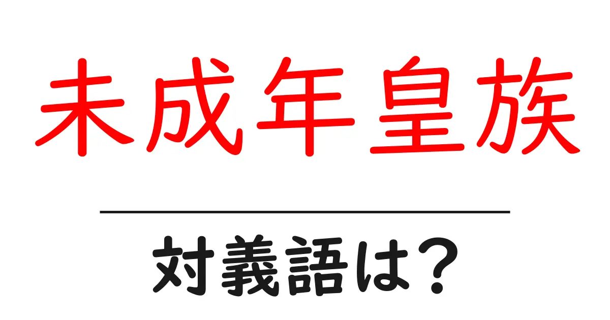未成年皇族の対義語・反対語を使用例を交えて分かりやすく解説!