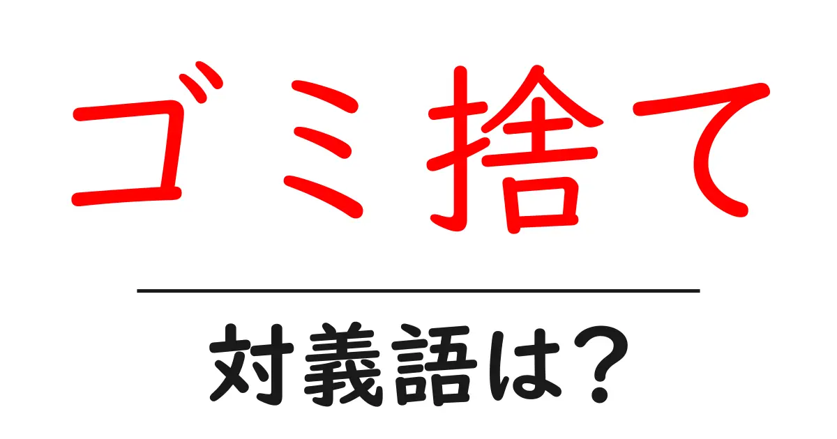 ゴミ捨ての対義語・反対語を使用例を交えて分かりやすく解説!