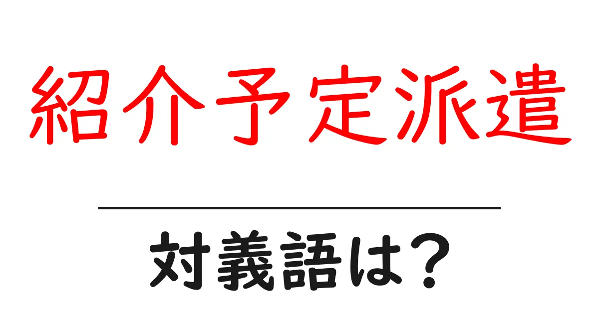 紹介予定派遣の対義語・反対語を使用例を交えて分かりやすく解説!