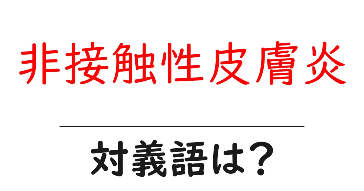 非接触性皮膚炎の対義語・反対語を使用例を交えて分かりやすく解説!