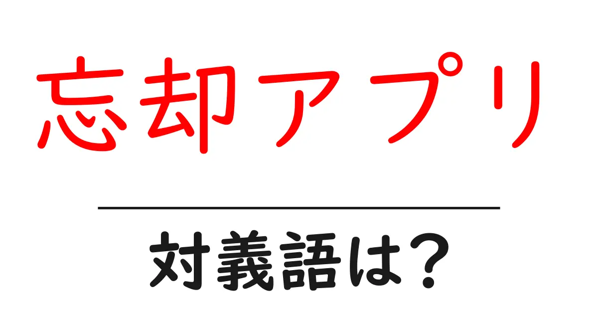 忘却アプリの対義語・反対語を使用例を交えて分かりやすく解説!