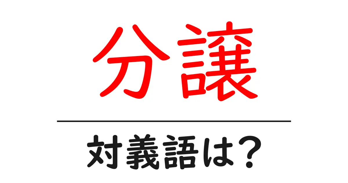 分譲の対義語・反対語を使用例を交えて分かりやすく解説!