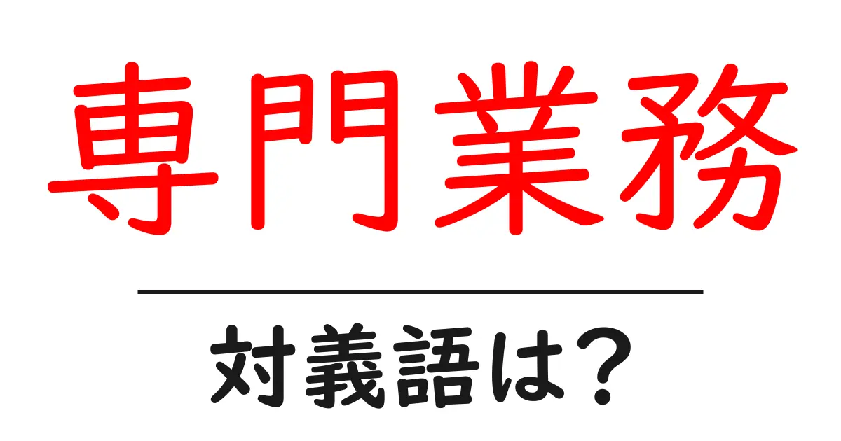 専門業務の対義語・反対語を使用例を交えて分かりやすく解説!