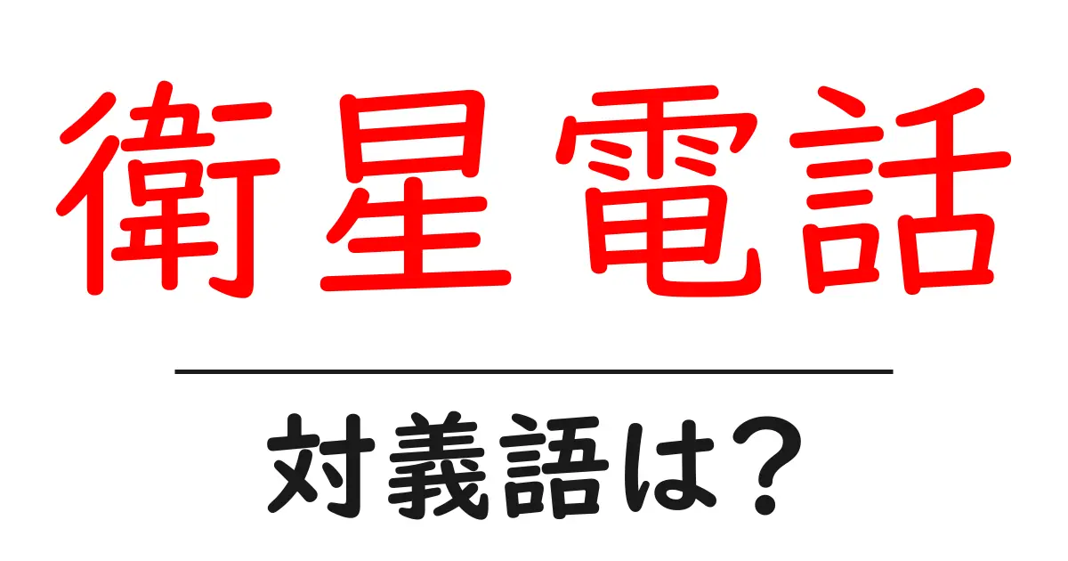 衛星電話の対義語・反対語を使用例を交えて分かりやすく解説!