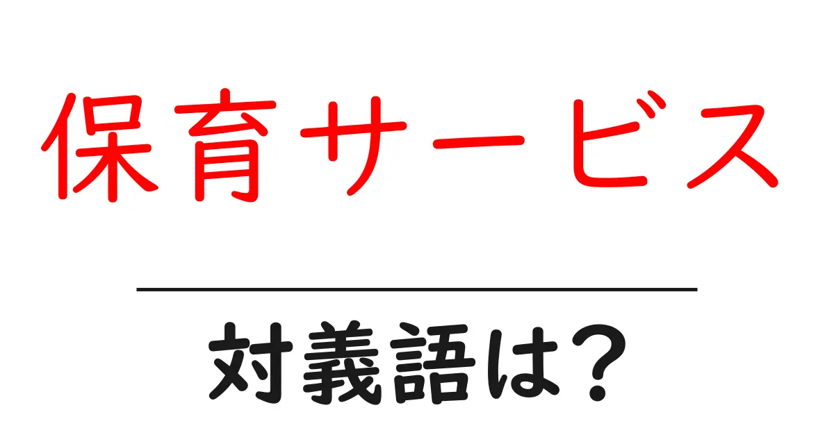 保育サービスの対義語・反対語を使用例を交えて分かりやすく解説!