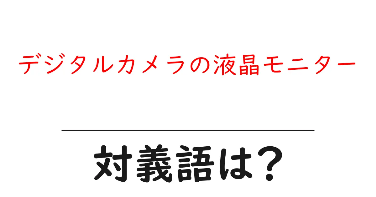 デジタルカメラの液晶モニターの対義語・反対語を使用例を交えて分かりやすく解説!