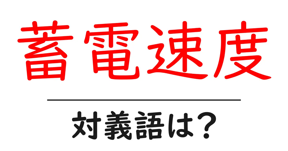 蓄電速度の対義語・反対語を使用例を交えて分かりやすく解説!