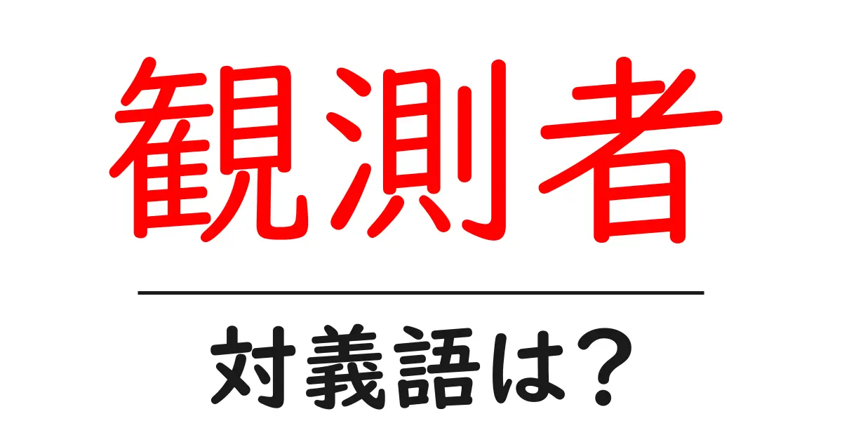観測者の対義語・反対語を使用例を交えて分かりやすく解説!