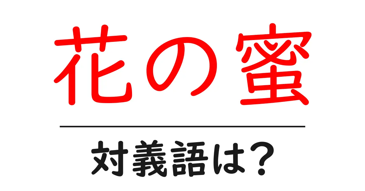 花の蜜の対義語・反対語を使用例を交えて分かりやすく解説!