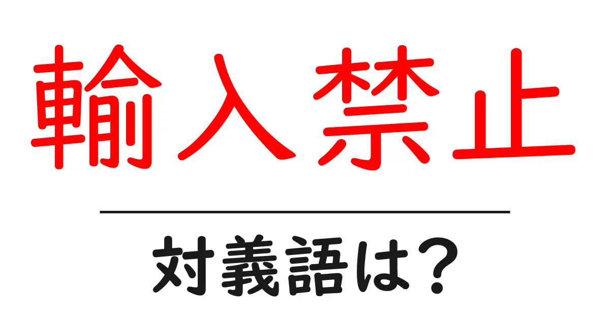 輸入禁止の対義語・反対語を使用例を交えて分かりやすく解説！