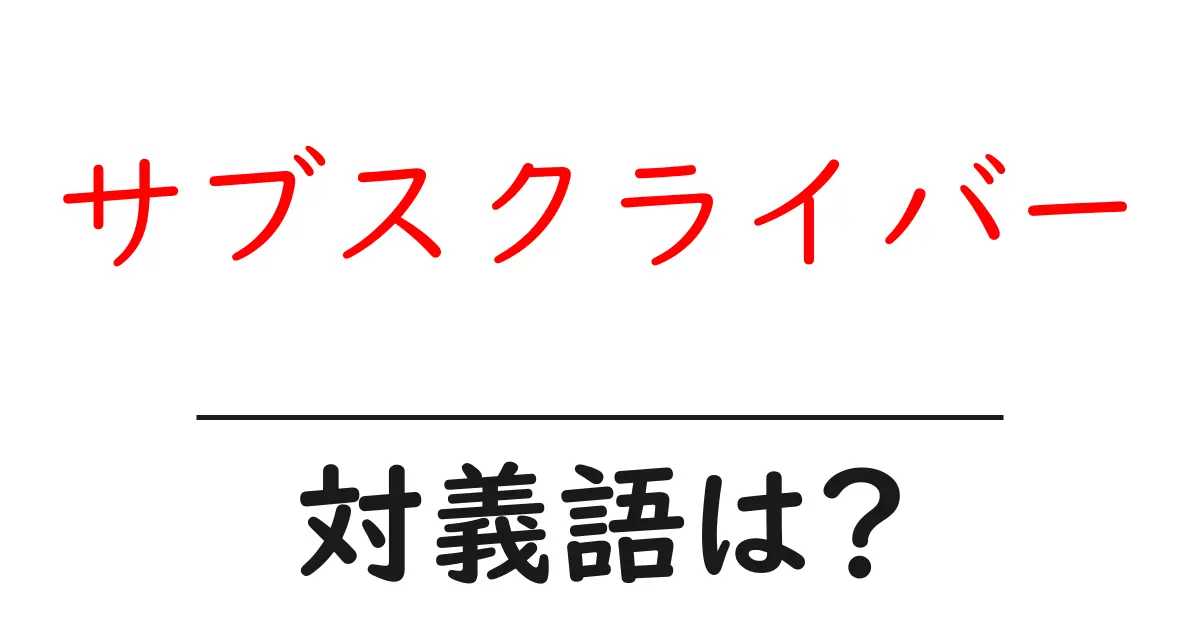 サブスクライバーの対義語・反対語を使用例を交えて分かりやすく解説!