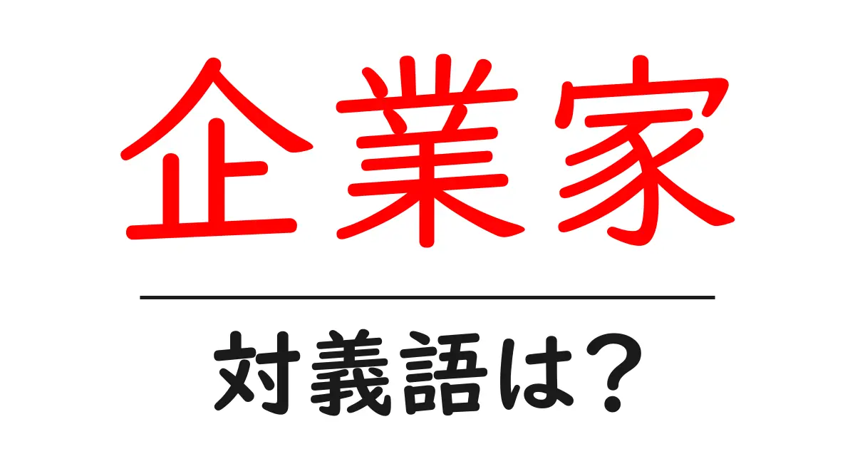 企業家の対義語・反対語を使用例を交えて分かりやすく解説!