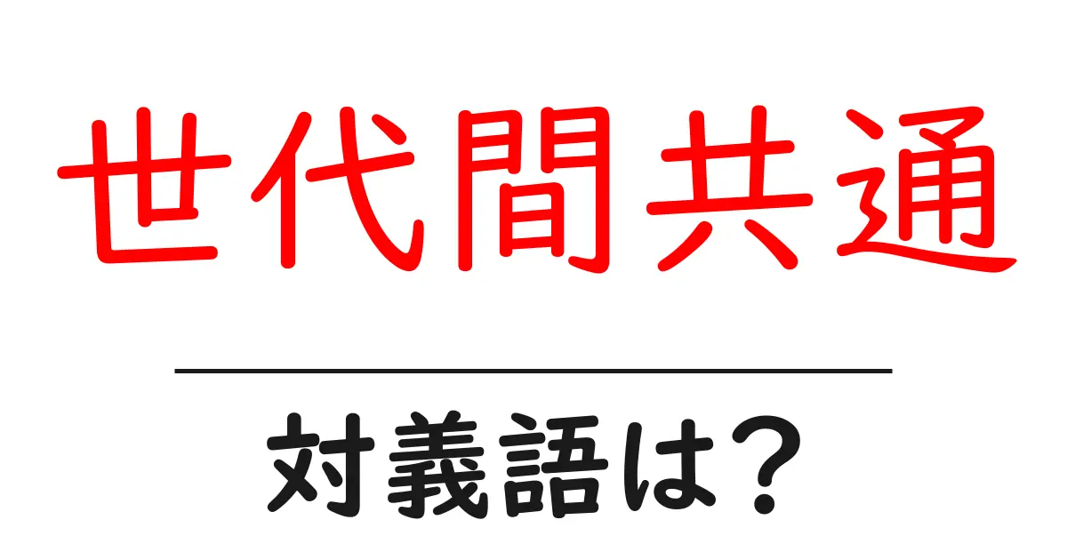 世代間共通の対義語・反対語を使用例を交えて分かりやすく解説!