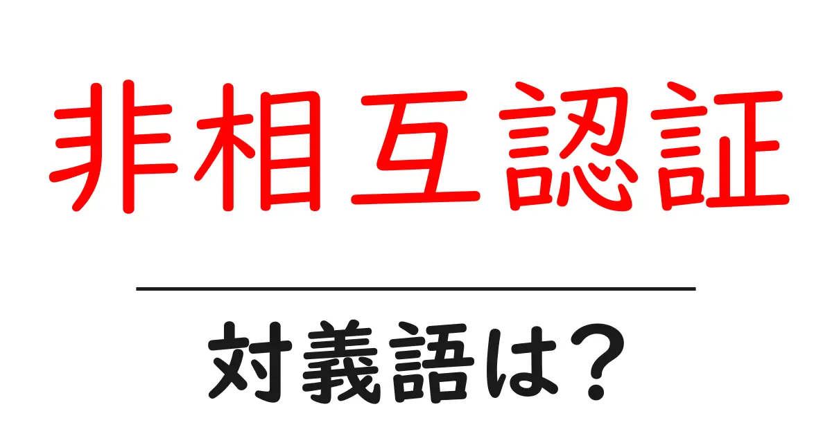 非相互認証の対義語・反対語を使用例を交えて分かりやすく解説!