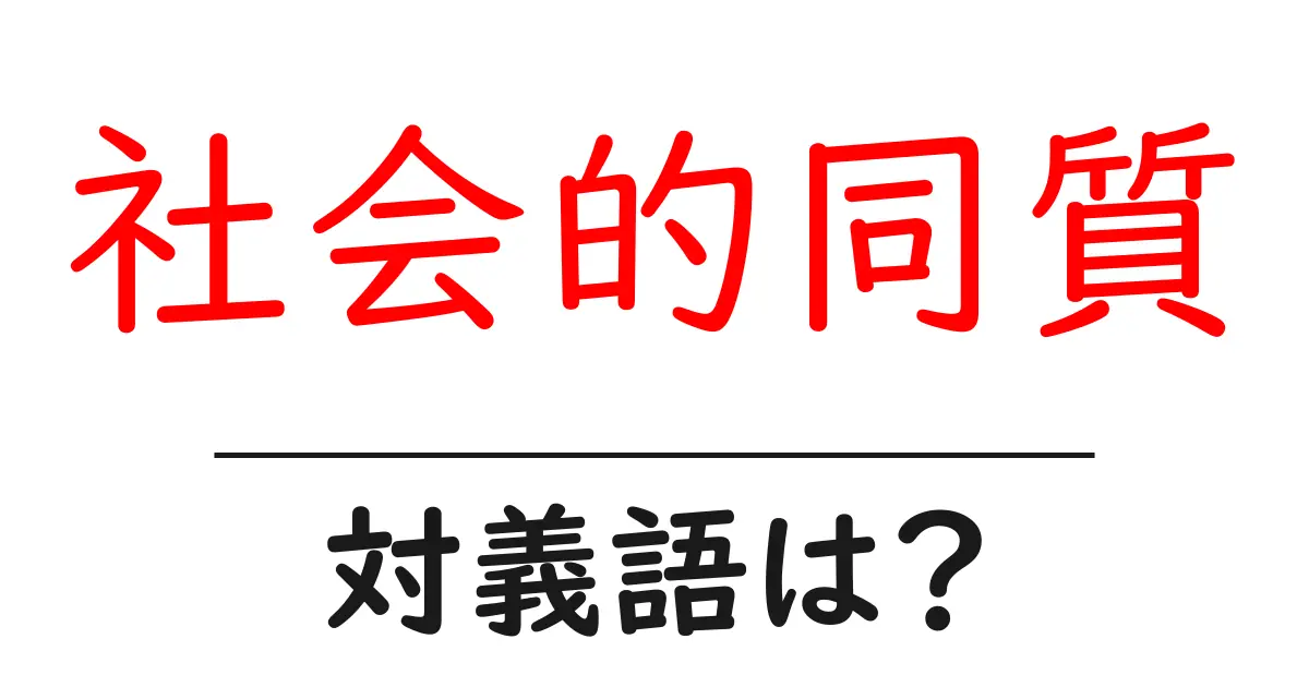 社会的同質の対義語・反対語を使用例を交えて分かりやすく解説！