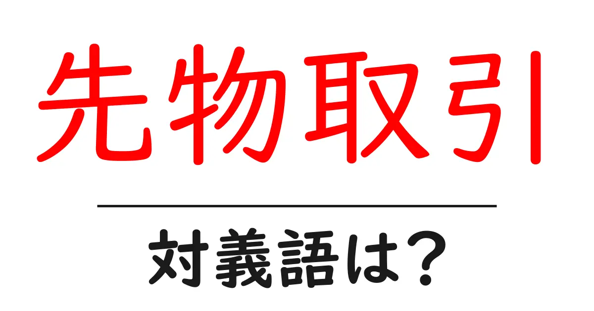 先物取引の対義語・反対語を使用例を交えて分かりやすく解説!