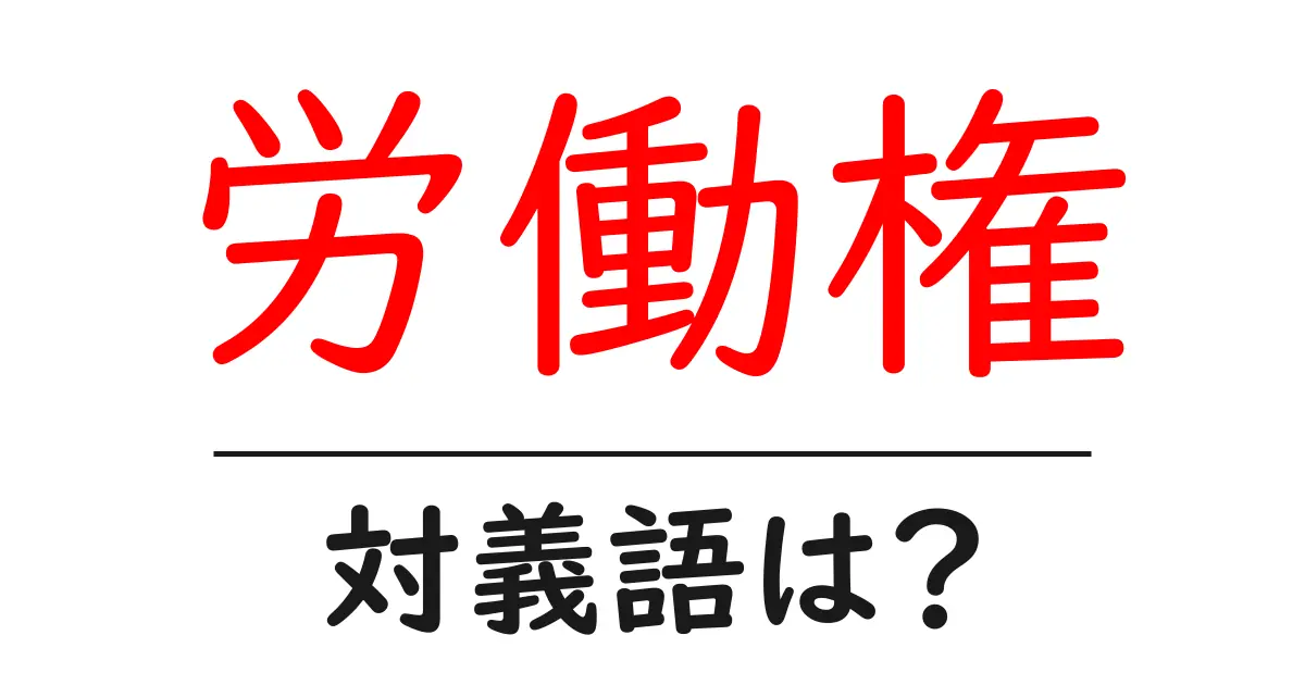 労働権の対義語・反対語を使用例を交えて分かりやすく解説!