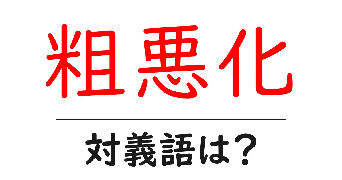 粗悪化の対義語・反対語を使用例を交えて分かりやすく解説!