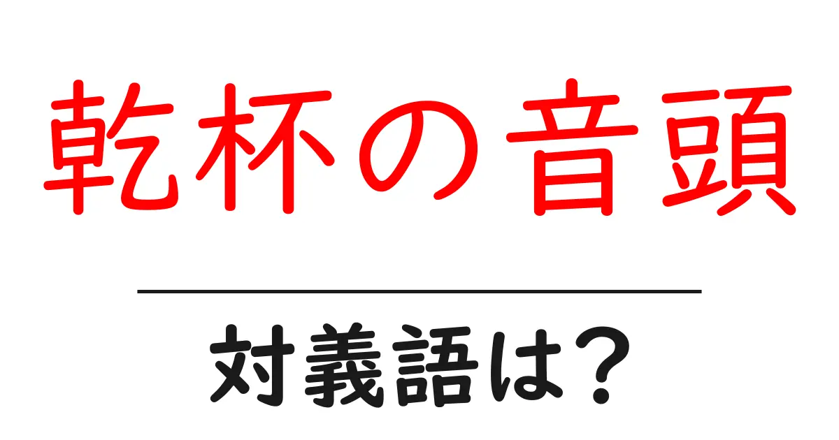 乾杯の音頭の対義語・反対語を使用例を交えて分かりやすく解説!