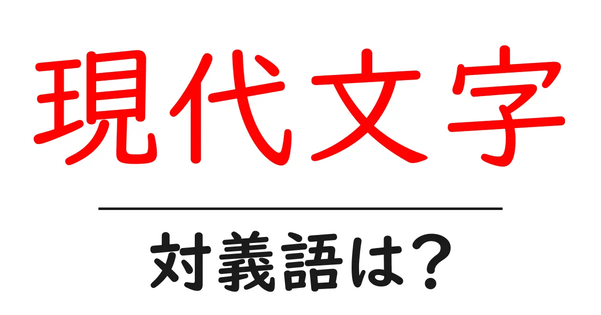 現代文字の対義語・反対語を使用例を交えて分かりやすく解説!