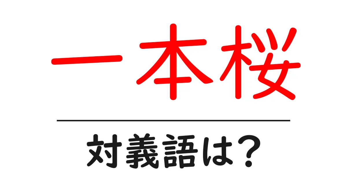 一本桜の対義語・反対語を使用例を交えて分かりやすく解説!