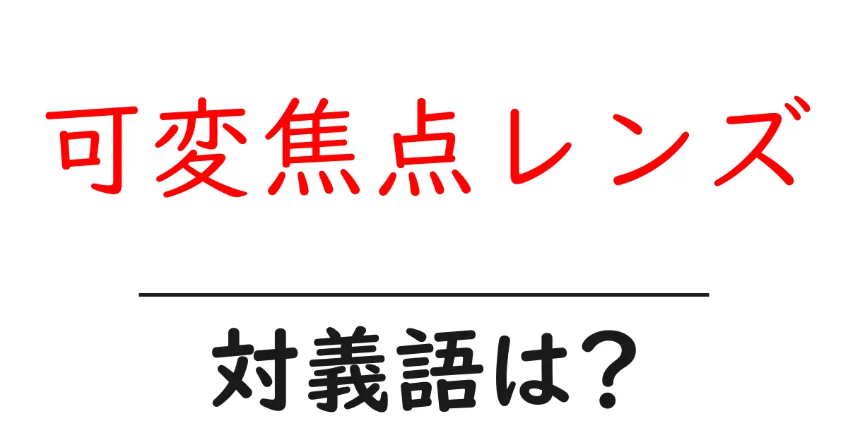 可変焦点レンズの対義語・反対語を使用例を交えて分かりやすく解説!