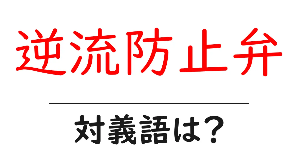 逆流防止弁の対義語・反対語を使用例を交えて分かりやすく解説！