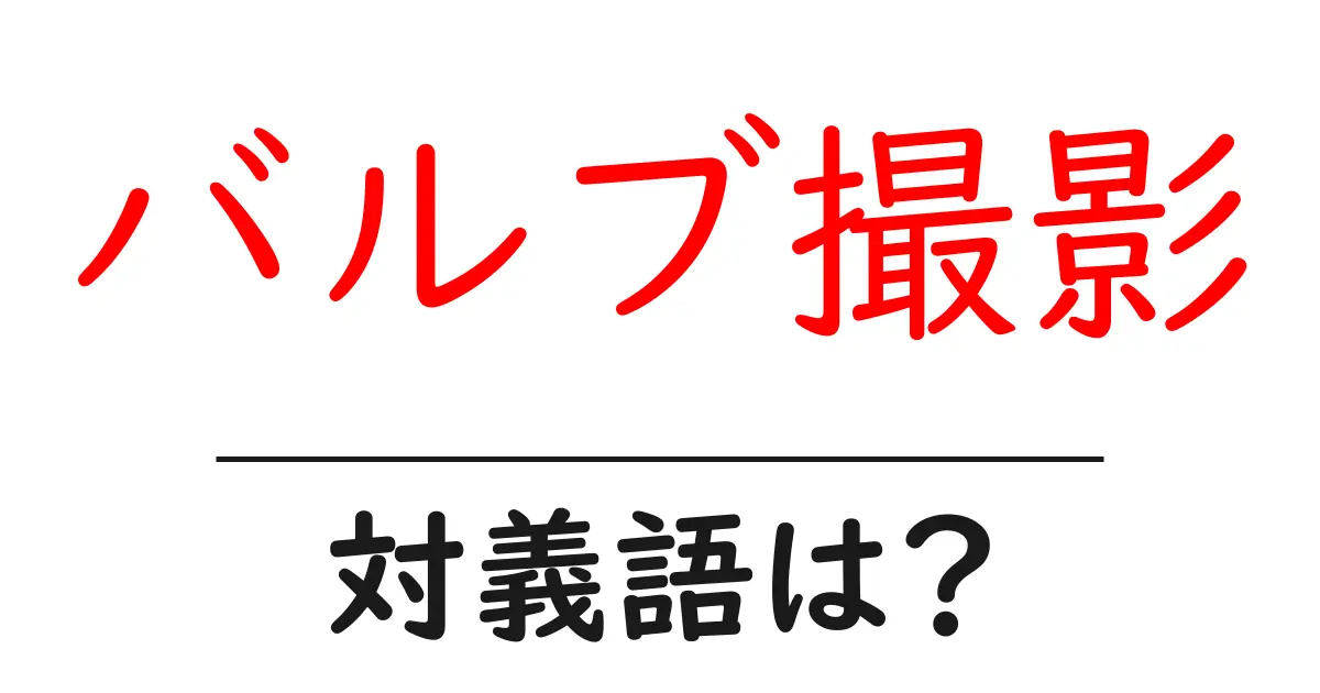 バルブ撮影の対義語・反対語を使用例を交えて分かりやすく解説!
