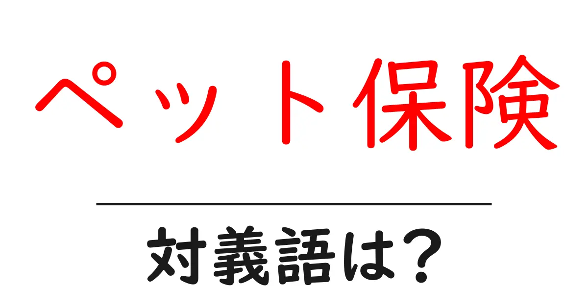 ペット保険の対義語・反対語を使用例を交えて分かりやすく解説!