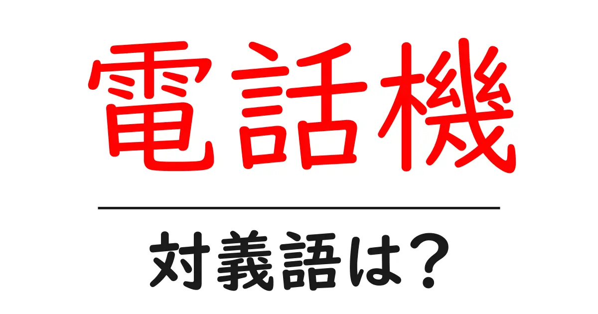 電話機の対義語・反対語を使用例を交えて分かりやすく解説!