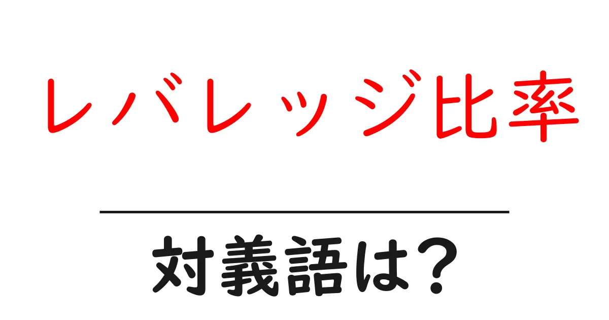 レバレッジ比率の対義語・反対語を使用例を交えて分かりやすく解説!