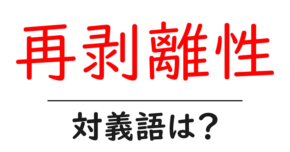 再剥離性の対義語・反対語を使用例を交えて分かりやすく解説!