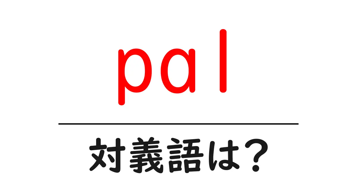 palの対義語・反対語を使用例を交えて分かりやすく解説!