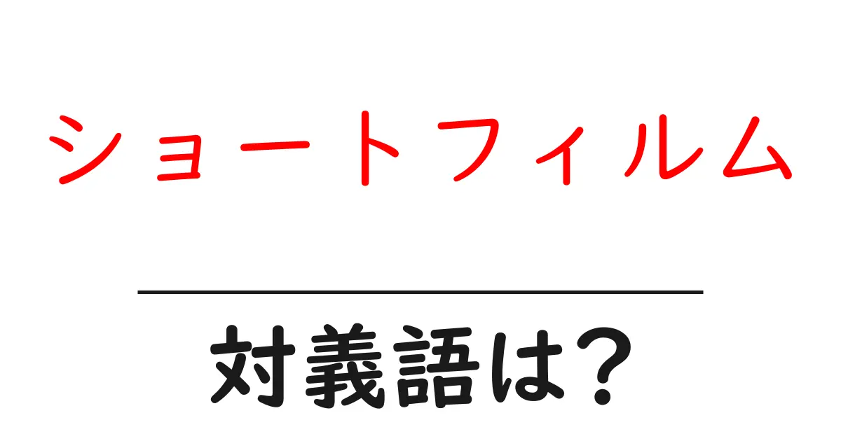 ショートフィルムの対義語・反対語を使用例を交えて分かりやすく解説!