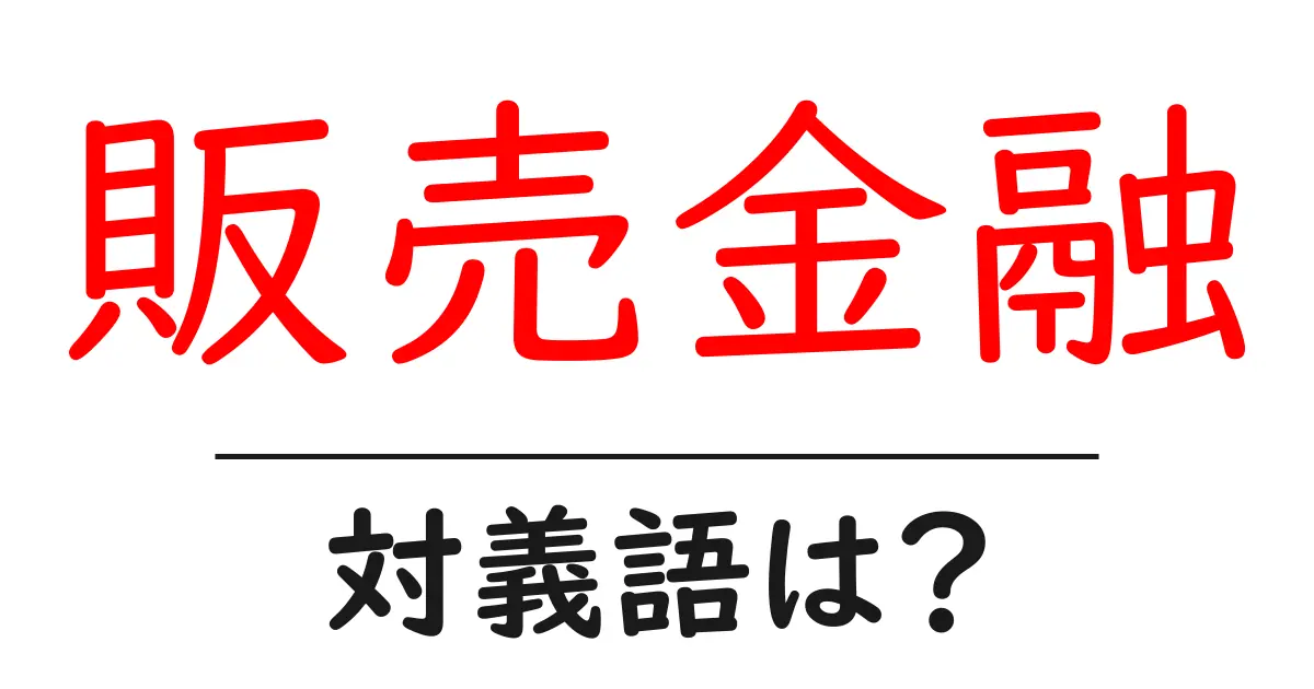 販売金融の対義語・反対語を使用例を交えて分かりやすく解説!