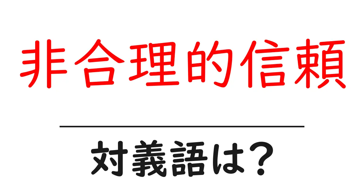 非合理的信頼の対義語・反対語を使用例を交えて分かりやすく解説!
