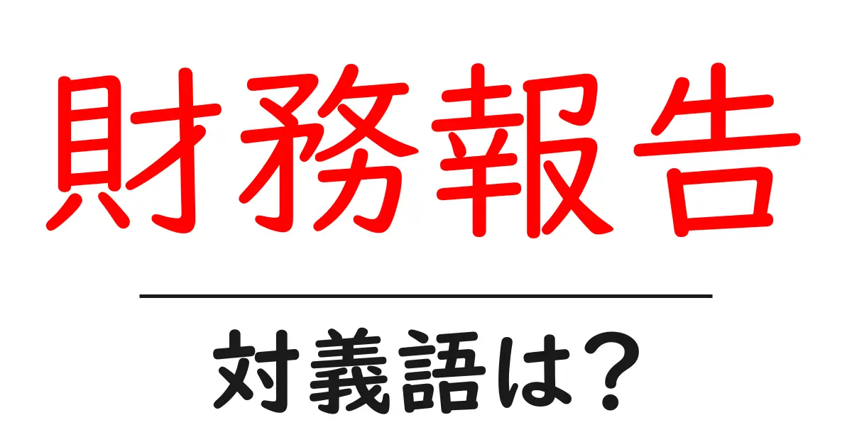 財務報告の対義語・反対語を使用例を交えて分かりやすく解説!