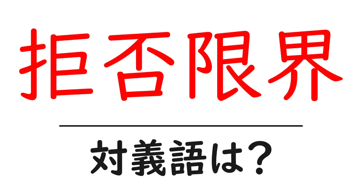 拒否限界の対義語・反対語を使用例を交えて分かりやすく解説！